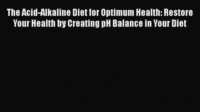 [PDF Download] The Acid-Alkaline Diet for Optimum Health: Restore Your Health by Creating pH