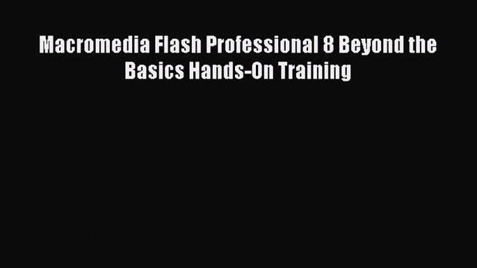 [PDF Download] Macromedia Flash Professional 8 Beyond the Basics Hands-On Training [Download]