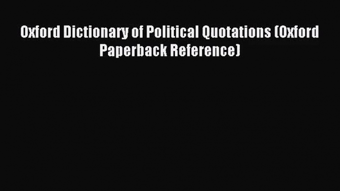 [PDF Download] Oxford Dictionary of Political Quotations (Oxford Paperback Reference) [PDF]