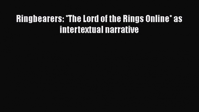 PDF Download Ringbearers: *The Lord of the Rings Online* as intertextual narrative Download