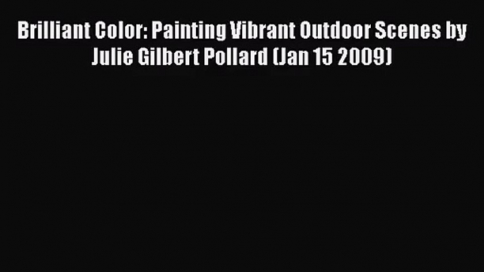 PDF Download Brilliant Color: Painting Vibrant Outdoor Scenes by Julie Gilbert Pollard (Jan