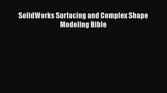 [PDF Download] SolidWorks Surfacing and Complex Shape Modeling Bible [Read] Online