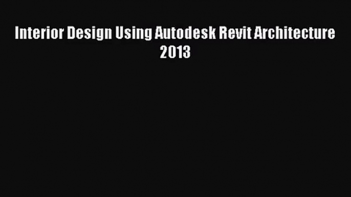 [PDF Download] Interior Design Using Autodesk Revit Architecture 2013 [Read] Full Ebook