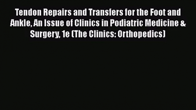 Download Tendon Repairs and Transfers for the Foot and Ankle An Issue of Clinics in Podiatric