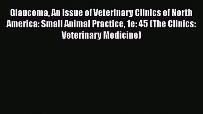 Download Glaucoma An Issue of Veterinary Clinics of North America: Small Animal Practice 1e: