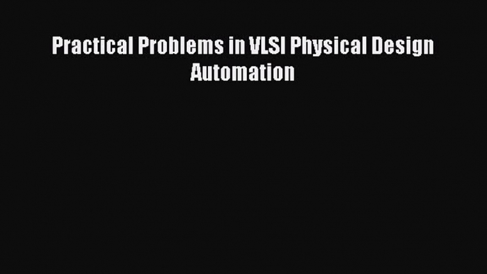 [PDF Download] Practical Problems in VLSI Physical Design Automation [Download] Full Ebook