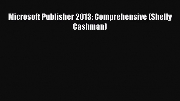 PDF Download Microsoft Publisher 2013: Comprehensive (Shelly Cashman) Read Online