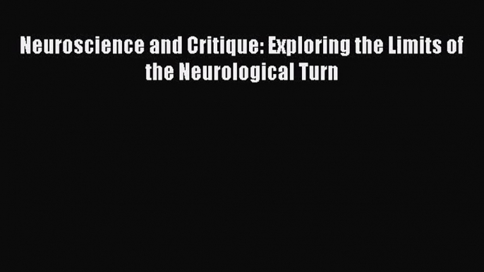 Read Neuroscience and Critique: Exploring the Limits of the Neurological Turn Ebook Free