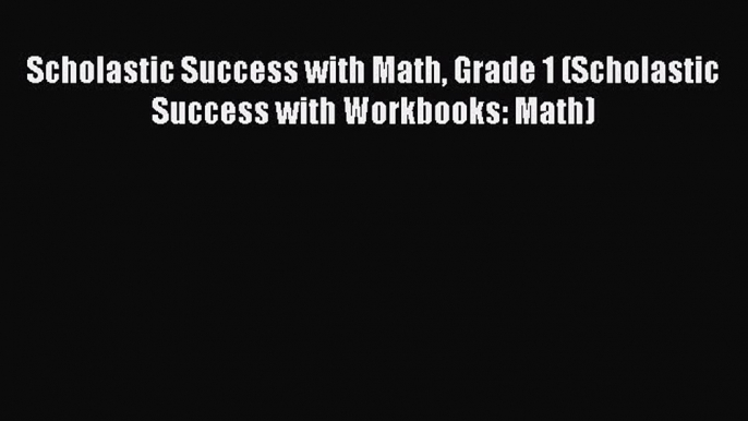 [PDF Download] Scholastic Success with Math Grade 1 (Scholastic Success with Workbooks: Math)