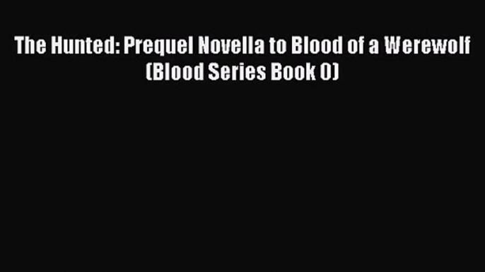 [PDF Download] The Hunted: Prequel Novella to Blood of a Werewolf (Blood Series Book 0) [Read]