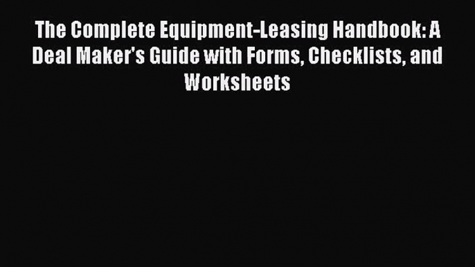 [PDF Download] The Complete Equipment-Leasing Handbook: A Deal Maker's Guide with Forms Checklists