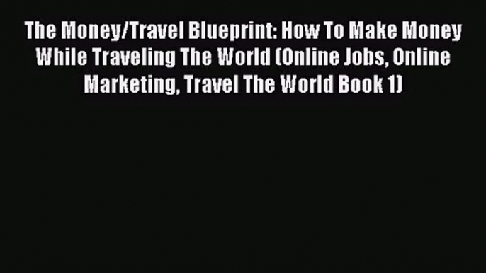 [PDF Download] The Money/Travel Blueprint: How To Make Money While Traveling The World (Online