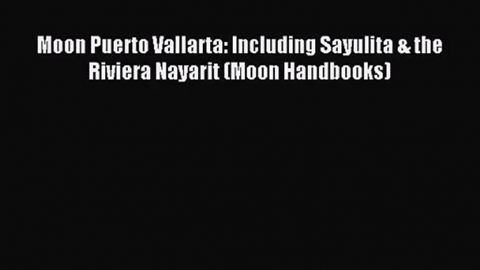 [PDF Download] Moon Puerto Vallarta: Including Sayulita & the Riviera Nayarit (Moon Handbooks)