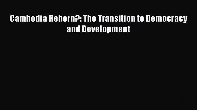 [PDF Download] Cambodia Reborn?: The Transition to Democracy and Development [Download] Full