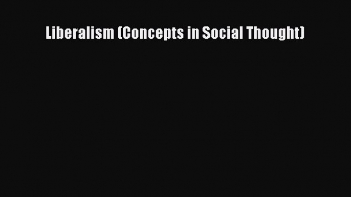 [PDF Download] Liberalism (Concepts in Social Thought) [Read] Full Ebook