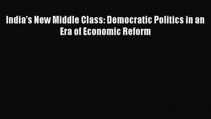 [PDF Download] India's New Middle Class: Democratic Politics in an Era of Economic Reform [PDF]