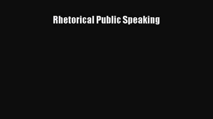 [PDF Download] Rhetorical Public Speaking [Read] Full Ebook