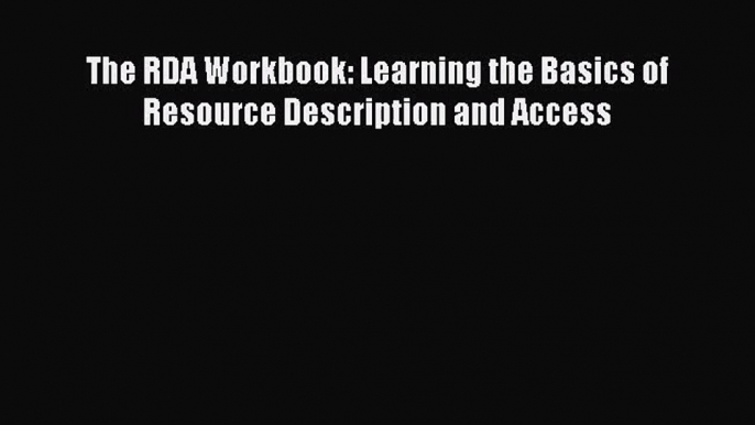 [PDF Download] The RDA Workbook: Learning the Basics of Resource Description and Access [Read]