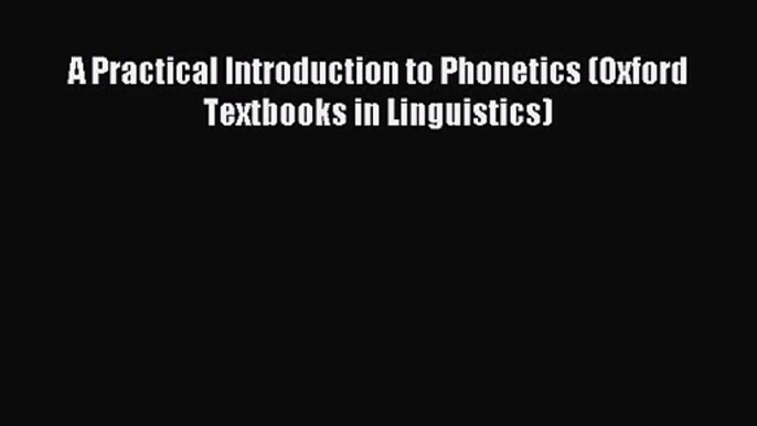 [PDF Download] A Practical Introduction to Phonetics (Oxford Textbooks in Linguistics) [PDF]