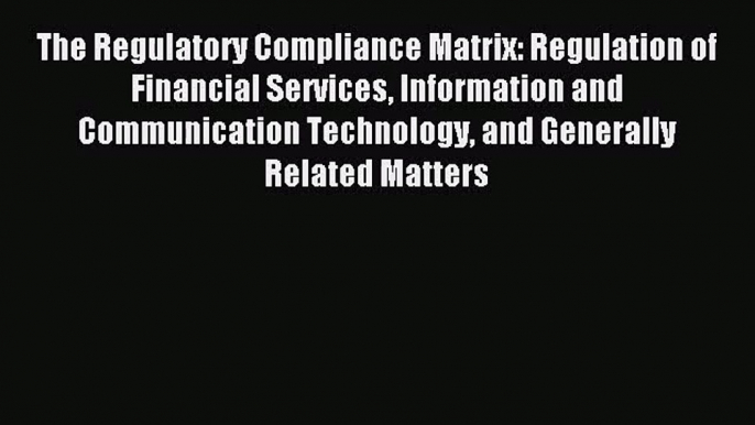 The Regulatory Compliance Matrix: Regulation of Financial Services Information and Communication