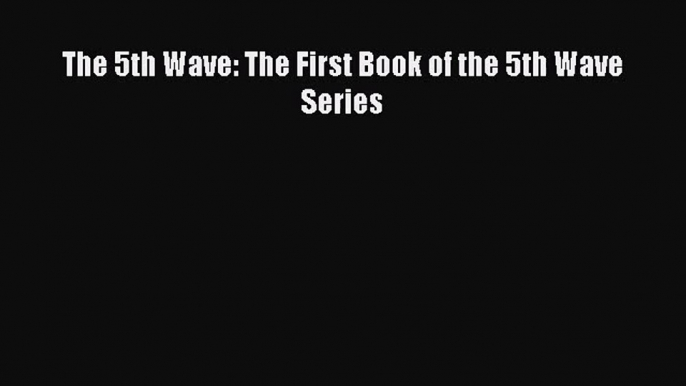 [PDF Download] The 5th Wave: The First Book of the 5th Wave Series [Download] Online