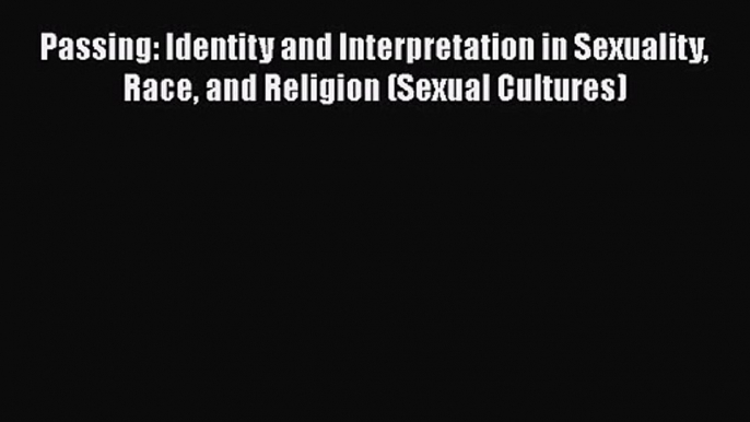 PDF Download Passing: Identity and Interpretation in Sexuality Race and Religion (Sexual Cultures)
