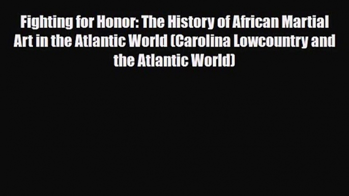 PDF Download Fighting for Honor: The History of African Martial Art in the Atlantic World (Carolina