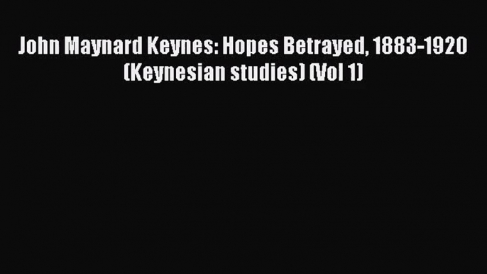 [PDF Download] John Maynard Keynes: Hopes Betrayed 1883-1920 (Keynesian studies) (Vol 1) [Read]