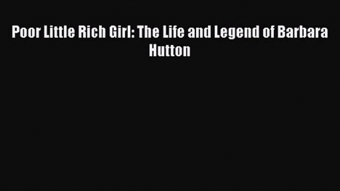 [PDF Download] Poor Little Rich Girl: The Life and Legend of Barbara Hutton [Read] Full Ebook