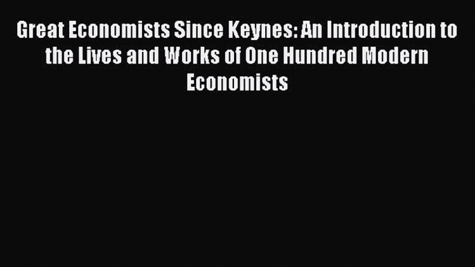 [PDF Download] Great Economists Since Keynes: An Introduction to the Lives and Works of One