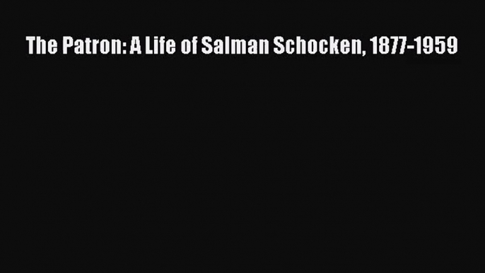 [PDF Download] The Patron: A Life of Salman Schocken 1877-1959 [Read] Full Ebook