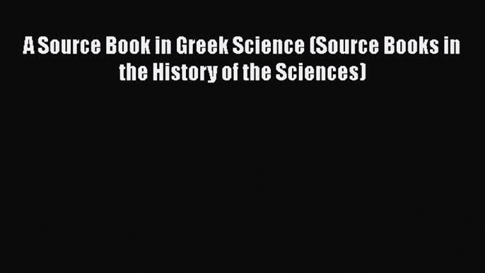PDF Download A Source Book in Greek Science (Source Books in the History of the Sciences) PDF