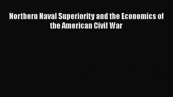 [PDF Download] Northern Naval Superiority and the Economics of the American Civil War [Read]