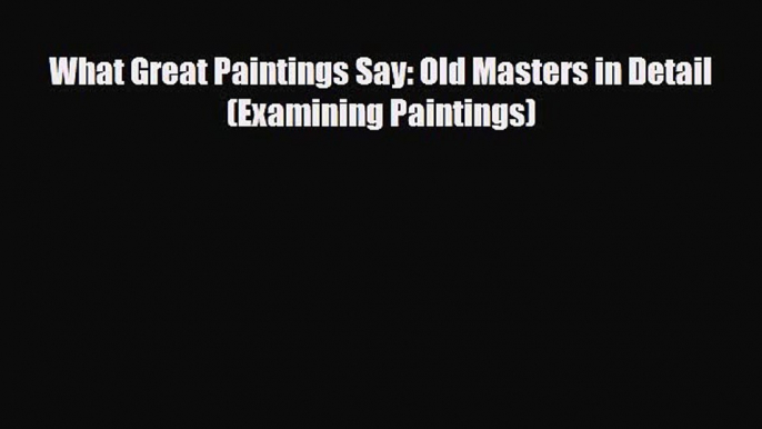 PDF Download What Great Paintings Say: Old Masters in Detail (Examining Paintings) Read Online