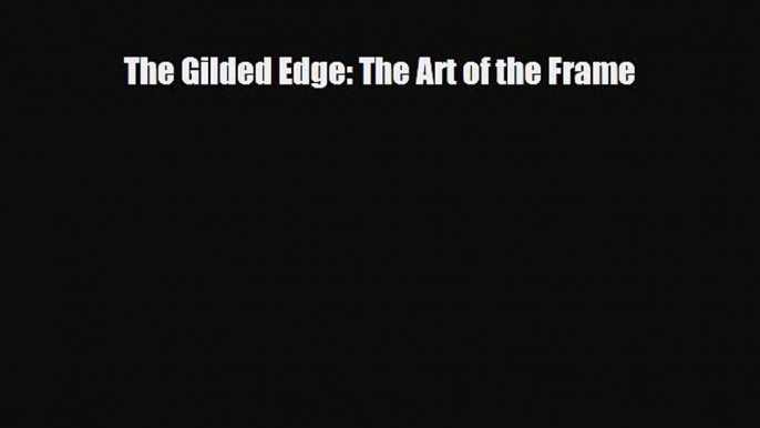 PDF Download The Gilded Edge: The Art of the Frame Read Full Ebook