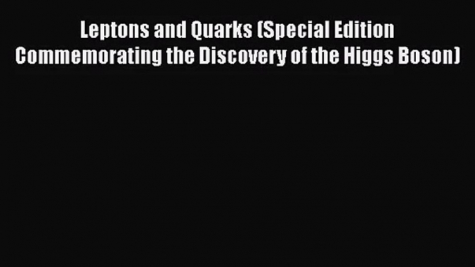 PDF Download Leptons and Quarks (Special Edition Commemorating the Discovery of the Higgs Boson)