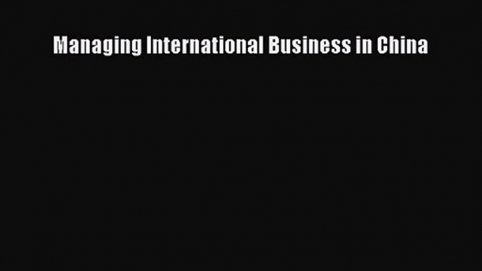 Managing International Business in China [Read] Full Ebook