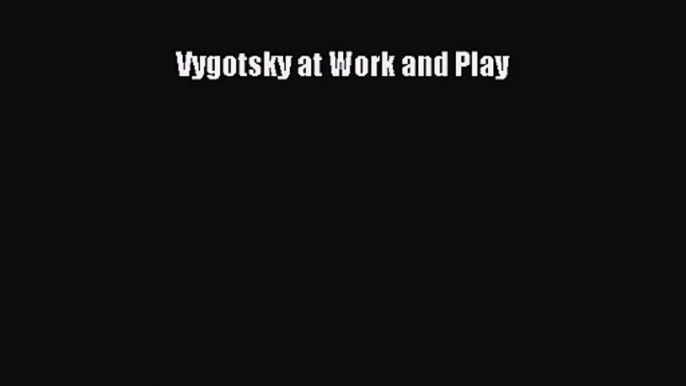 PDF Download Vygotsky at Work and Play Read Full Ebook