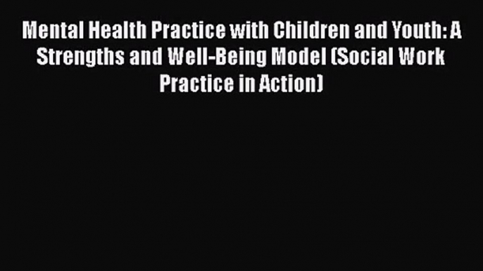 PDF Download Mental Health Practice with Children and Youth: A Strengths and Well-Being Model