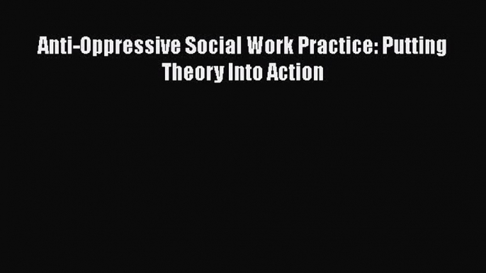 [PDF Download] Anti-Oppressive Social Work Practice: Putting Theory Into Action [Download]