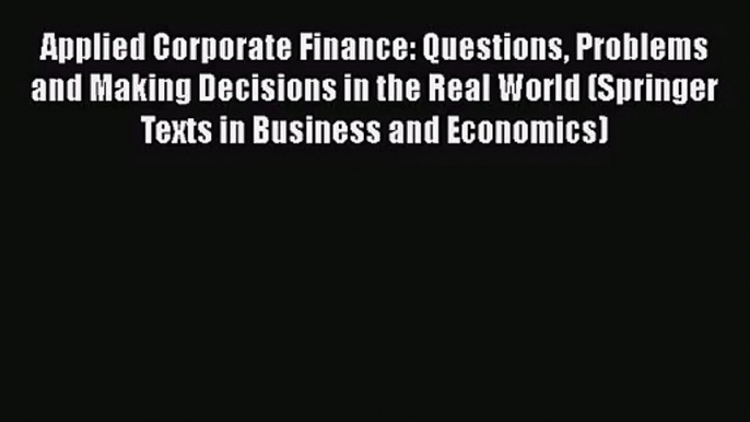 Applied Corporate Finance: Questions Problems and Making Decisions in the Real World (Springer