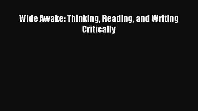 [PDF Download] Wide Awake: Thinking Reading and Writing Critically [Read] Online