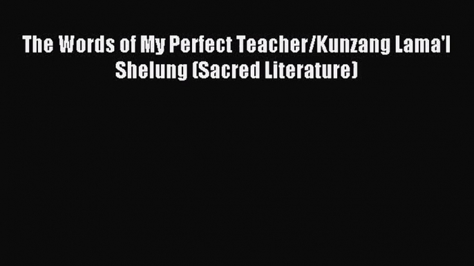 [PDF Download] The Words of My Perfect Teacher/Kunzang Lama'I Shelung (Sacred Literature) [Download]