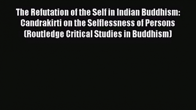 [PDF Download] The Refutation of the Self in Indian Buddhism: Candrakirti on the Selflessness