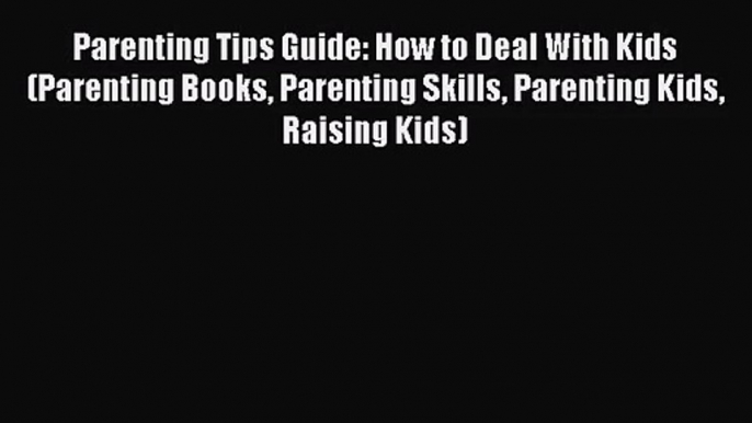 [PDF Download] Parenting Tips Guide: How to Deal With Kids (Parenting Books Parenting Skills