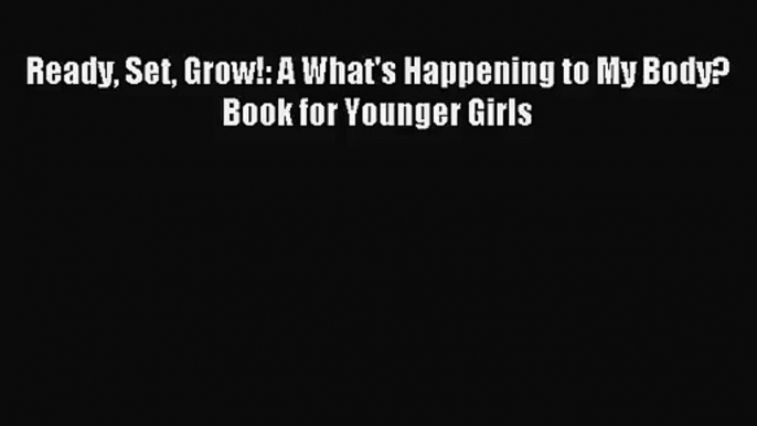 [PDF Download] Ready Set Grow!: A What's Happening to My Body? Book for Younger Girls [Download]