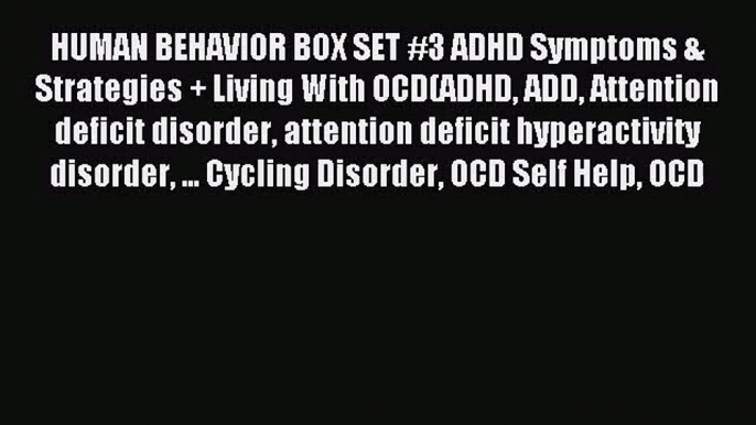 [PDF Download] HUMAN BEHAVIOR BOX SET #3 ADHD Symptoms & Strategies + Living With OCD(ADHD