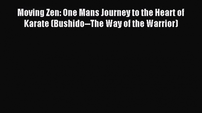 [PDF Download] Moving Zen: One Mans Journey to the Heart of Karate (Bushido--The Way of the