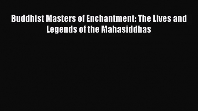 [PDF Download] Buddhist Masters of Enchantment: The Lives and Legends of the Mahasiddhas [PDF]