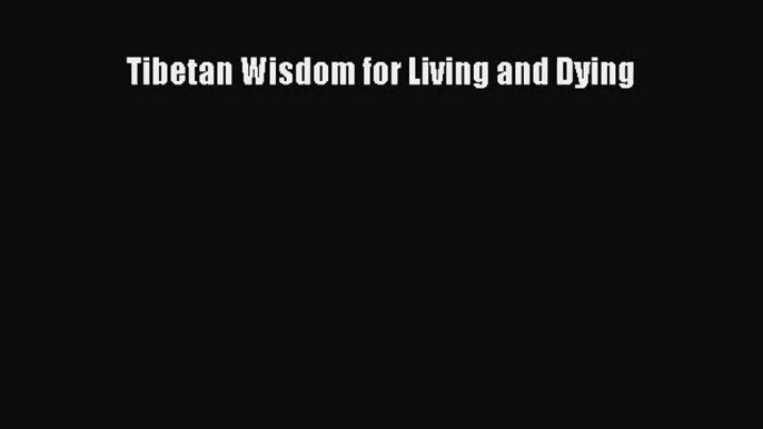 [PDF Download] Tibetan Wisdom for Living and Dying [PDF] Full Ebook